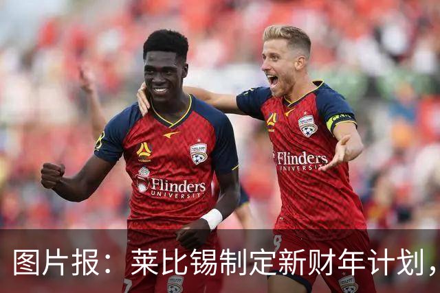 图片报：莱比锡制定新财年计划，目标明夏卖人再度收入至少1亿欧