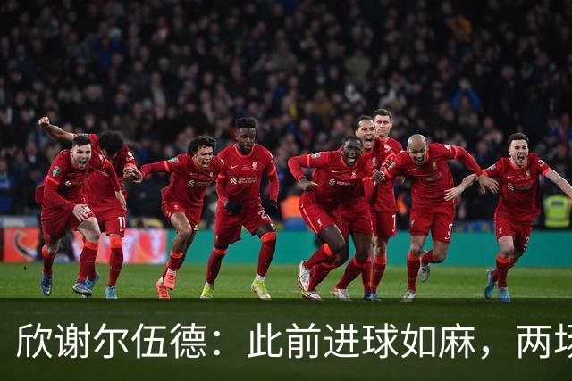 欣谢尔伍德：此前进球如麻，两场不进球就让我们学会谦逊